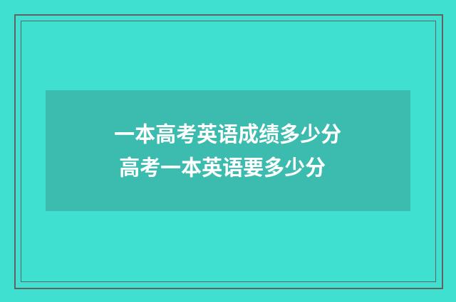 一本高考英语成绩多少分 高考一本英语要多少分