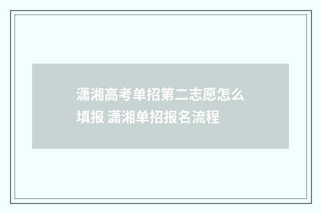 潇湘高考单招第二志愿怎么填报 潇湘单招报名流程
