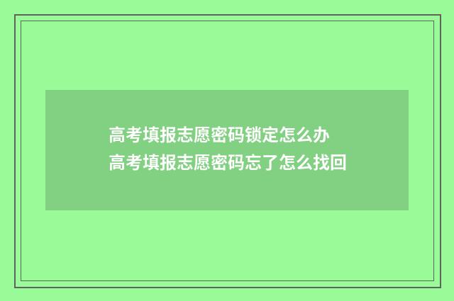 高考填报志愿密码锁定怎么办 高考填报志愿密码忘了怎么找回