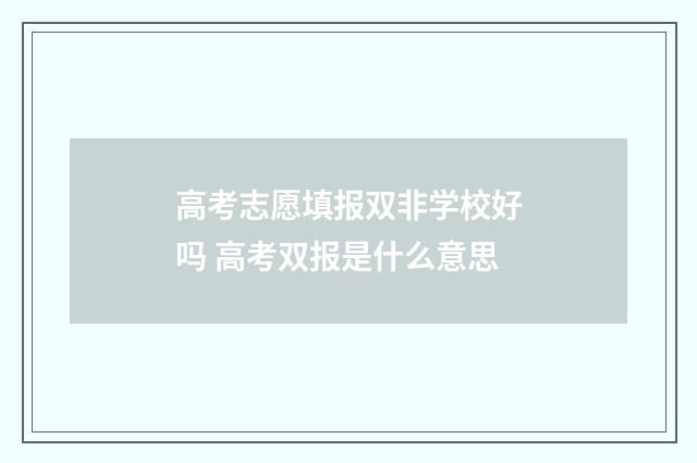 高考志愿填报双非学校好吗 高考双报是什么意思