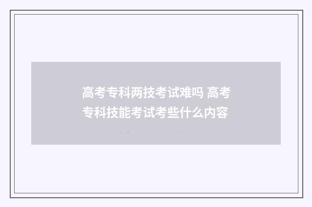 高考专科两技考试难吗 高考专科技能考试考些什么内容
