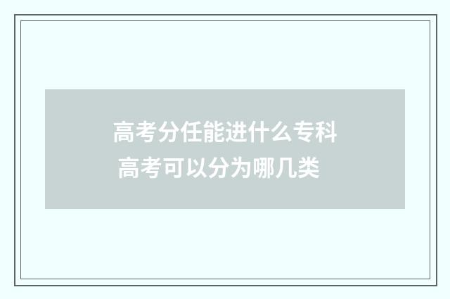 高考分任能进什么专科 高考可以分为哪几类