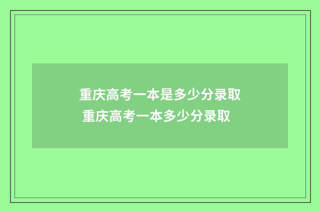 重庆高考一本是多少分录取 重庆高考一本多少分录取