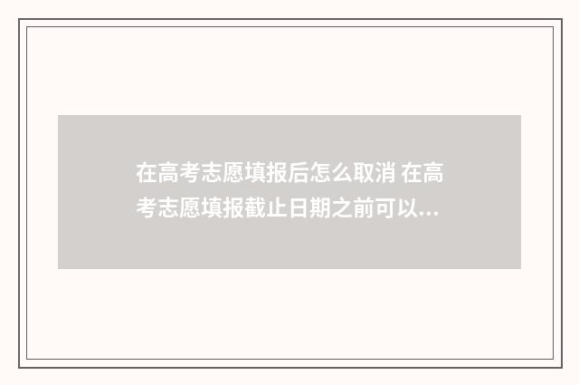 在高考志愿填报后怎么取消 在高考志愿填报截止日期之前可以改吗