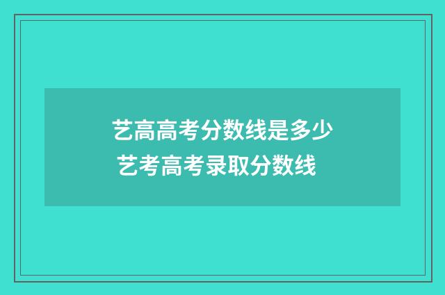 艺高高考分数线是多少 艺考高考录取分数线