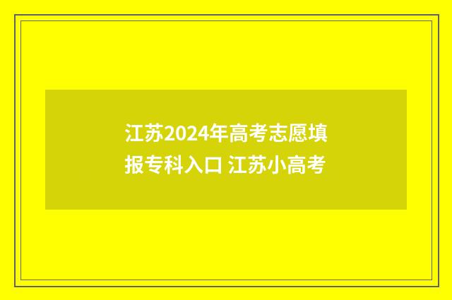 江苏2024年高考志愿填报专科入口 江苏小高考