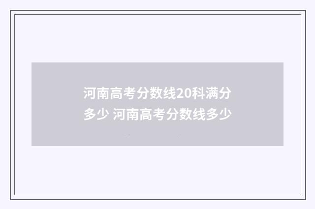 河南高考分数线20科满分多少 河南高考分数线多少