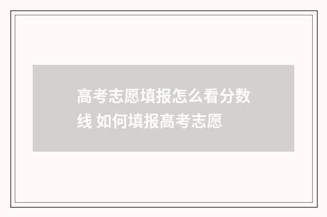 高考志愿填报怎么看分数线 如何填报高考志愿