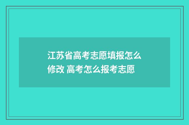 江苏省高考志愿填报怎么修改 高考怎么报考志愿