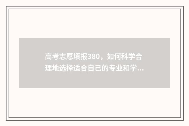 高考志愿填报380，如何科学合理地选择适合自己的专业和学校？ 高考志愿填报380能报吗