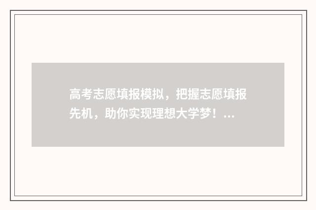 高考志愿填报模拟，把握志愿填报先机，助你实现理想大学梦！ 高考志愿填报模拟
