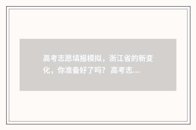 高考志愿填报模拟，浙江省的新变化，你准备好了吗？ 高考志愿填报模拟表样本