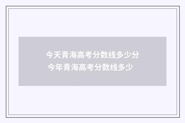 今天青海高考分数线多少分 今年青海高考分数线多少
