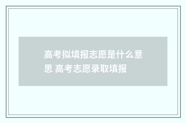 高考拟填报志愿是什么意思 高考志愿录取填报