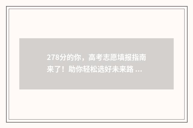 278分的你，高考志愿填报指南来了！助你轻松选好未来路 高考分数287分能报哪所学校