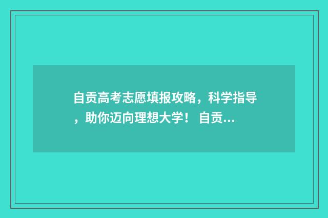 自贡高考志愿填报攻略，科学指导，助你迈向理想大学！ 自贡高考志愿填报直播