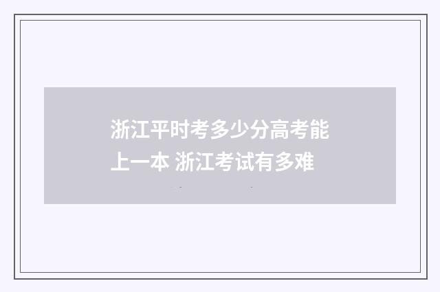 浙江平时考多少分高考能上一本 浙江考试有多难