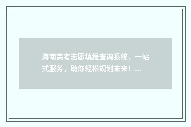 海南高考志愿填报查询系统，一站式服务，助你轻松规划未来！ 海南高考志愿填报模拟