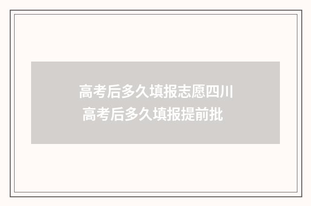 高考后多久填报志愿四川 高考后多久填报提前批