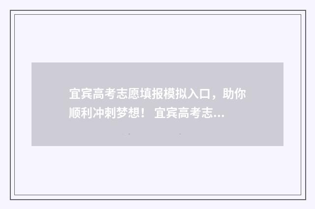 宜宾高考志愿填报模拟入口，助你顺利冲刺梦想！ 宜宾高考志愿填报机构