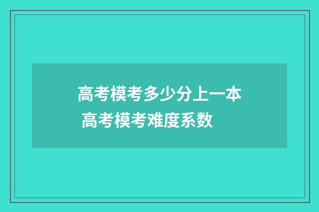 高考模考多少分上一本 高考模考难度系数
