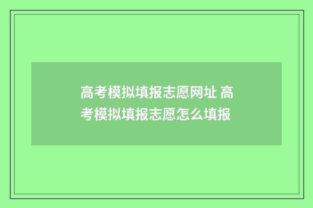 高考模拟填报志愿网址 高考模拟填报志愿怎么填报