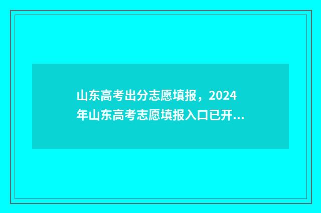 山东高考出分志愿填报，2024年山东高考志愿填报入口已开放 山东高考收分