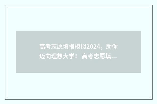 高考志愿填报模拟2024，助你迈向理想大学！ 高考志愿填报模拟填报系统官网入口