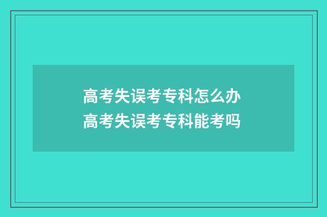 高考失误考专科怎么办 高考失误考专科能考吗