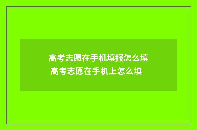 高考志愿在手机填报怎么填 高考志愿在手机上怎么填