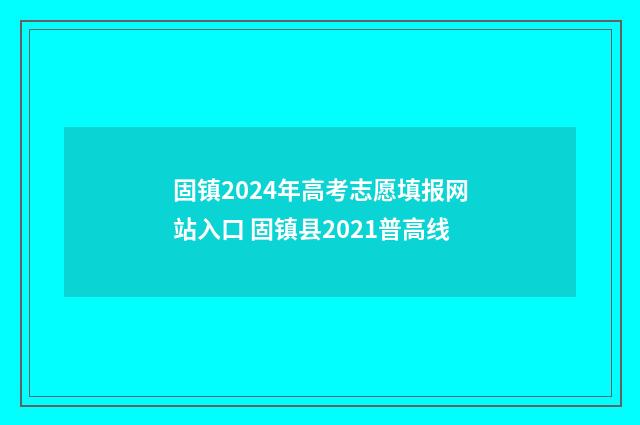 固镇2024年高考志愿填报网站入口 固镇县2021普高线