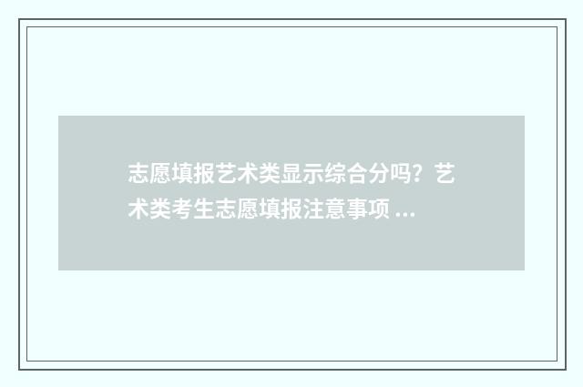 志愿填报艺术类显示综合分吗？艺术类考生志愿填报注意事项 志愿填报艺术类模式