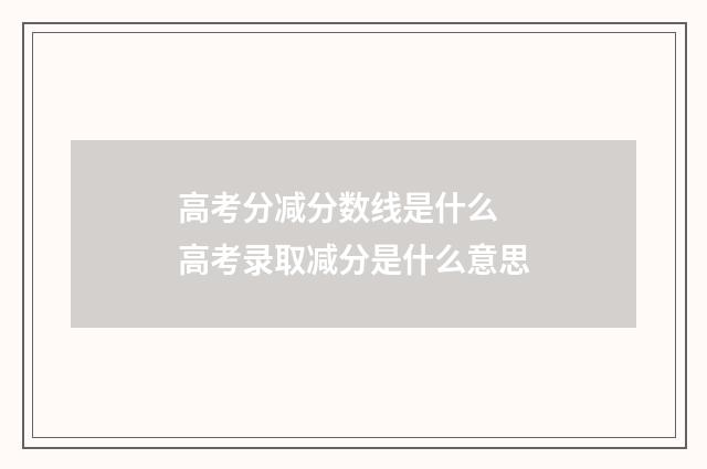 高考分减分数线是什么 高考录取减分是什么意思