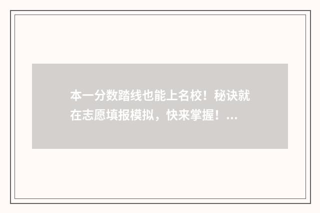 本一分数踏线也能上名校！秘诀就在志愿填报模拟，快来掌握！ 本一分数线多少分