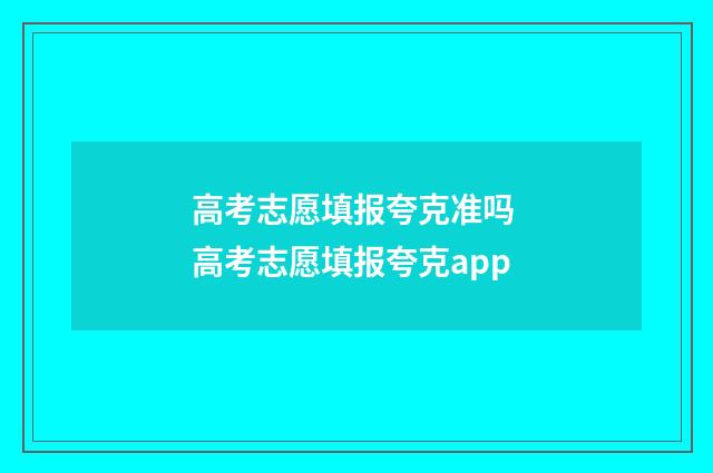高考志愿填报夸克准吗 高考志愿填报夸克app