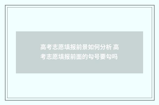 高考志愿填报前景如何分析 高考志愿填报前面的勾号要勾吗