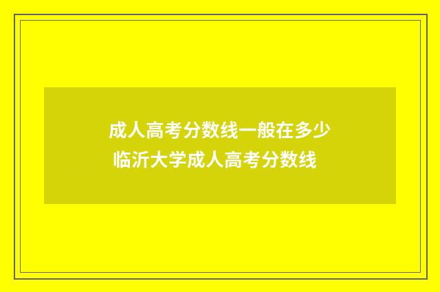 成人高考分数线一般在多少 临沂大学成人高考分数线