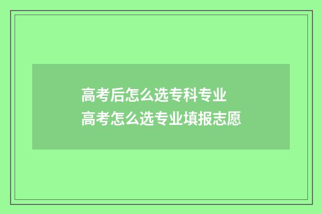 高考后怎么选专科专业 高考怎么选专业填报志愿