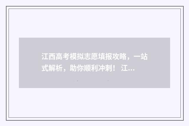 江西高考模拟志愿填报攻略，一站式解析，助你顺利冲刺！ 江西高考模拟志愿填报演练