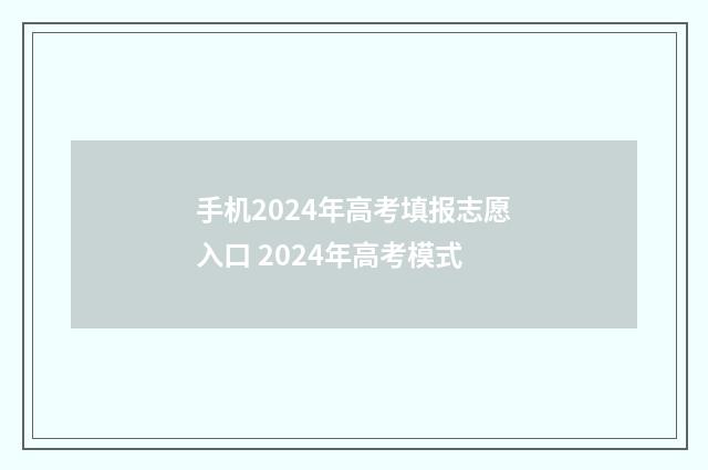 手机2024年高考填报志愿入口 2024年高考模式