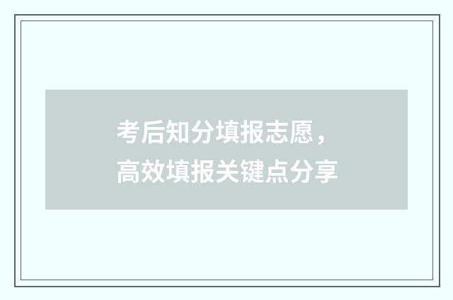考后知分填报志愿，高效填报关键点分享