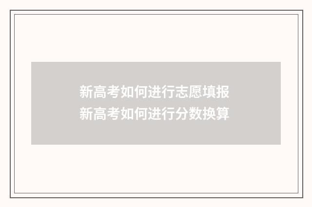 新高考如何进行志愿填报 新高考如何进行分数换算