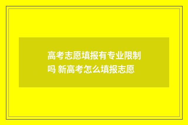 高考志愿填报有专业限制吗 新高考怎么填报志愿