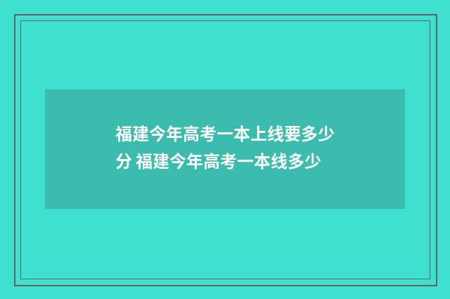 福建今年高考一本上线要多少分 福建今年高考一本线多少