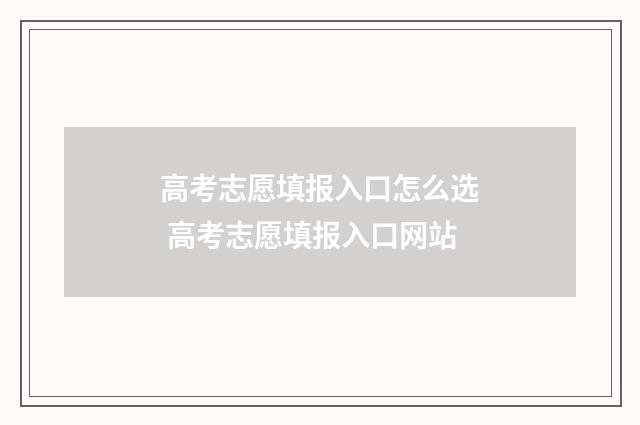 高考志愿填报入口怎么选 高考志愿填报入口网站