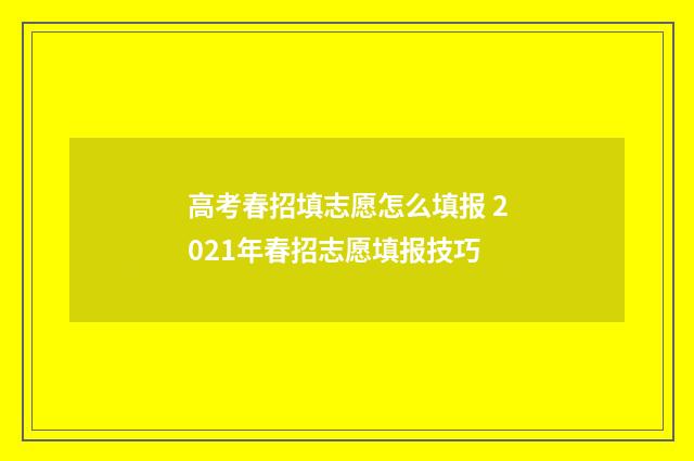 高考春招填志愿怎么填报 2021年春招志愿填报技巧