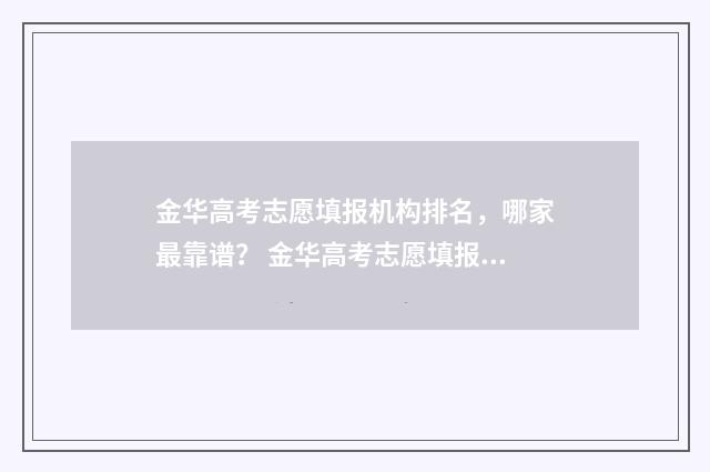 金华高考志愿填报机构排名，哪家最靠谱？ 金华高考志愿填报机构
