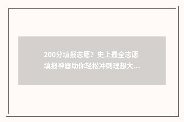 200分填报志愿？史上最全志愿填报神器助你轻松冲刺理想大学！ 200分能报什么学校