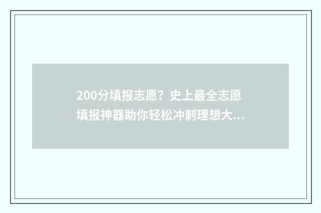 200分填报志愿？史上最全志愿填报神器助你轻松冲刺理想大学！ 200分能报什么学校