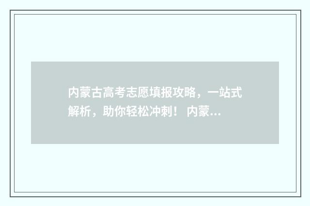内蒙古高考志愿填报攻略，一站式解析，助你轻松冲刺！ 内蒙古职高高考录取线2024